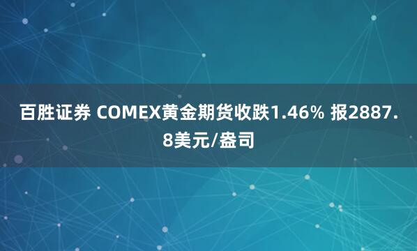 百胜证券 COMEX黄金期货收跌1.46% 报2887.8美元/盎司