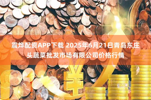 震烨配资APP下载 2025年6月21日青岛东庄头蔬菜批发市场有限公司价格行情