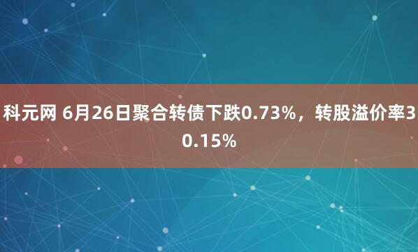科元网 6月26日聚合转债下跌0.73%，转股溢价率30.15%