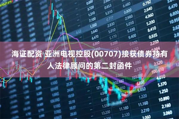 海证配资 亚洲电视控股(00707)接获债券持有人法律顾问的第二封函件