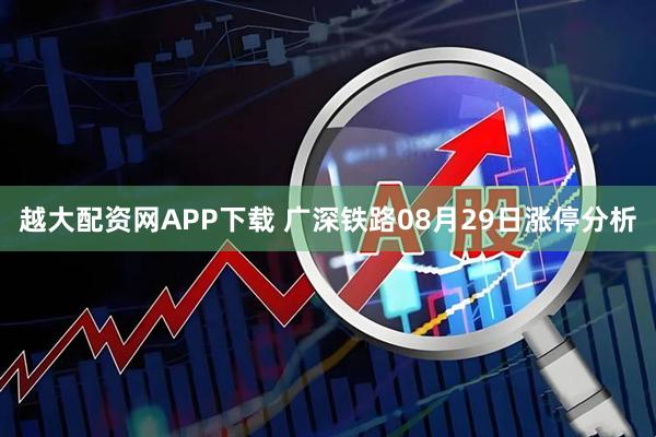 越大配资网APP下载 广深铁路08月29日涨停分析